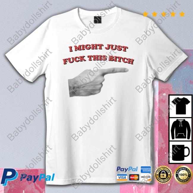 Shirts That Go Hard I Might Just Fuck This Bitch Sweatshirt Shirtsthtgohard