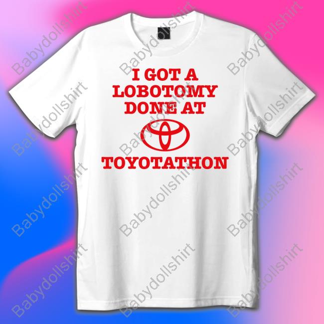 I Got A Lobotomy Done At Toyotathon Tee I Got A Lobotomy Done At Toyotathon T-Shirt