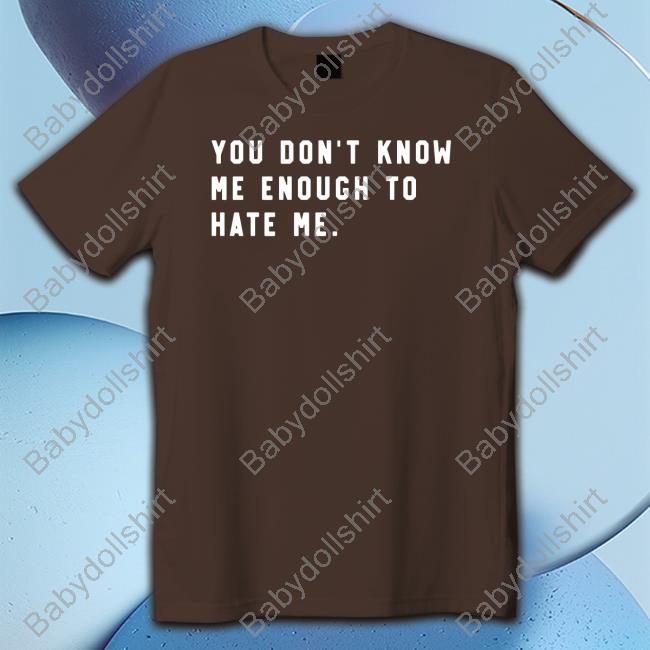 You Don't Know Me Enough To Hate Me T Shirt