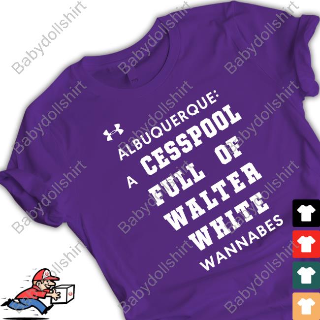 Shirts That Go Hard Albuquerque A Cesspool Full Of Walter White Wannabes Shirt Shirtsthtgohard