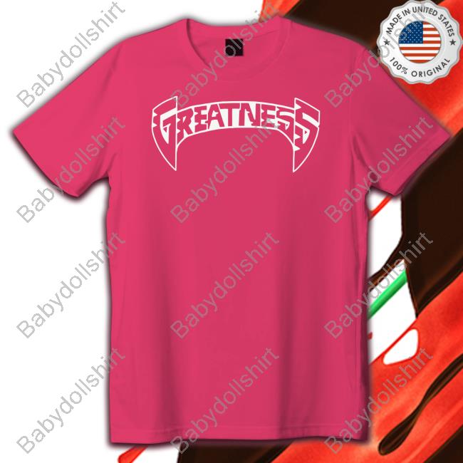 Greatness T Shirts Greatness Merch Greatness Shirt Greatnessmerch