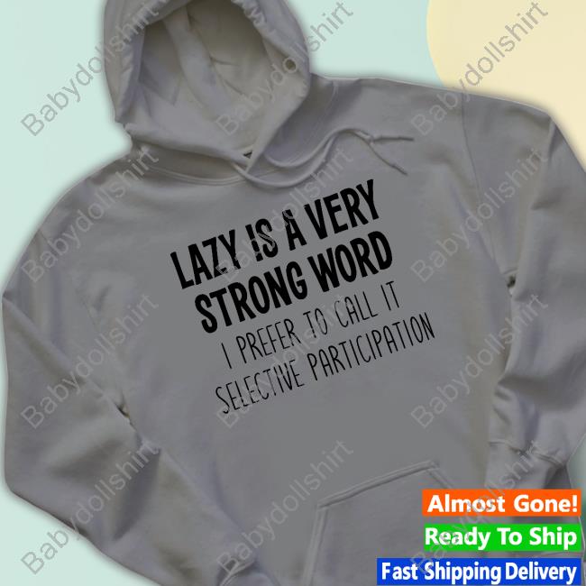 Official Lazy Is A Very Strong Word I Prefer To Call It Selective Participation T Shirt