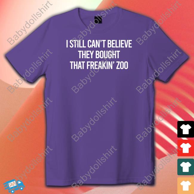 I Still Can't Believe They Bought That Freakin Zoo Tee Shirt Zach Silberberg