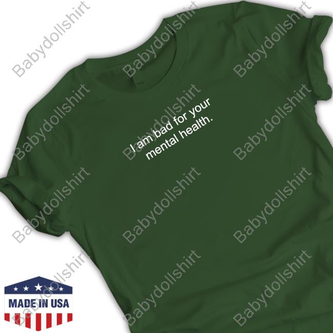 I Am Bad For Your Mental Health T Shirt