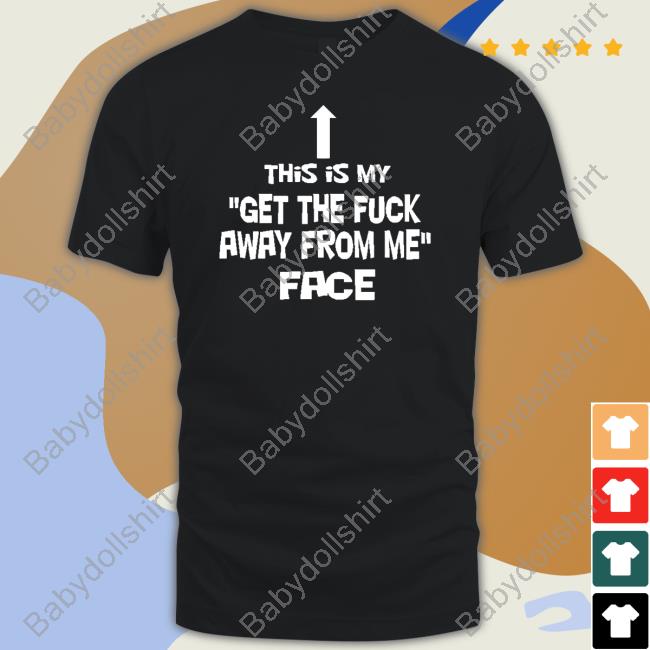 This Is My Get The Fuck Away From Me Face Shirt