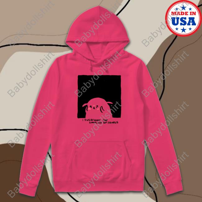 Overthink The Simplest Of Things Hooded Sweatshirt Shirtadrie Rose Overthink The Simplest Of Things Limited Edition Tee Shirt