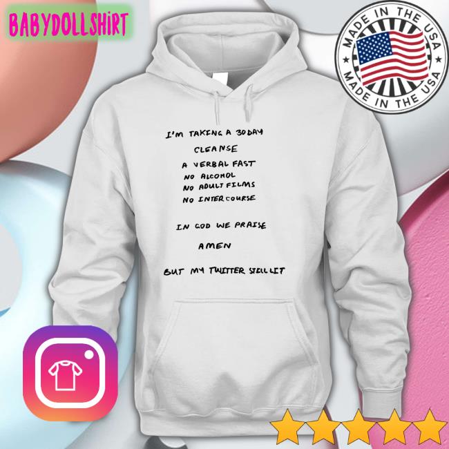 I'm Taking A 30 Day Cleanse A Verbal Fast No Alcohol No Adult Films No Inter Course Amen But My Twitter Still Lit Shirt Ye