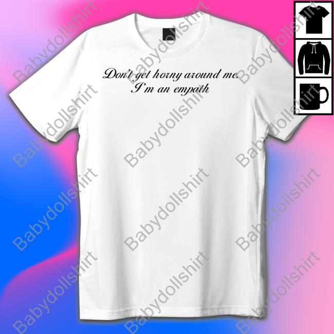 Don't Get Horny Around Me I'm An Empath Tee Shirt Shirts That Go Hard