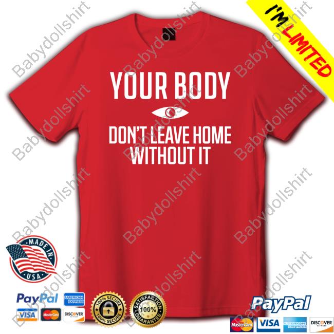 Your Body Don't Leave Home Without It Shirt Topatoco Official Your Body Don't Leave Home Without It Shirts