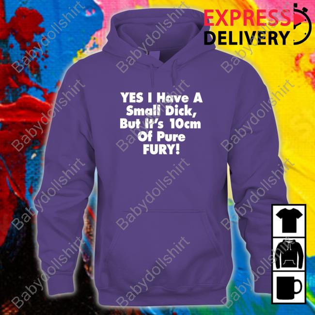 Original Yes I Have A Small Dick But It's 10Cm Of Pure Fury Black Tee