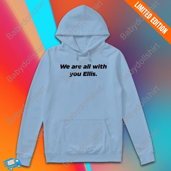 We Are All With You Ellis T Shirts We Are All With You Ellis Hoodie